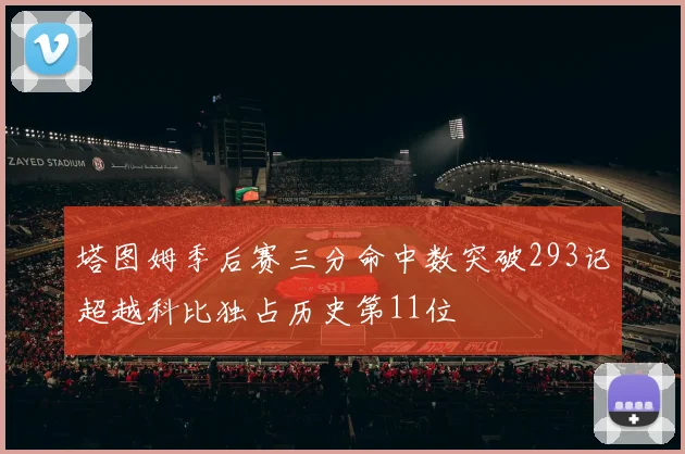 塔图姆季后赛三分命中数突破293记超越科比独占历史第11位