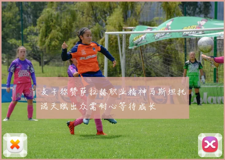 麦卡称赞萨拉赫职业精神马斯坦托诺天赋出众需耐心等待成长