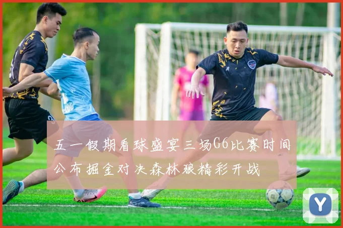 五一假期看球盛宴三场G6比赛时间公布掘金对决森林狼精彩开战