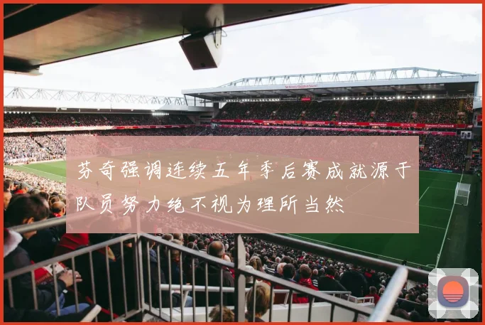 芬奇强调连续五年季后赛成就源于队员努力绝不视为理所当然